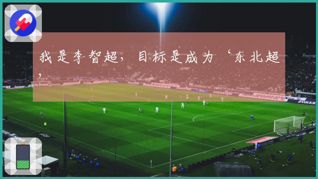 我是李智超，目标是成为‘东北超’