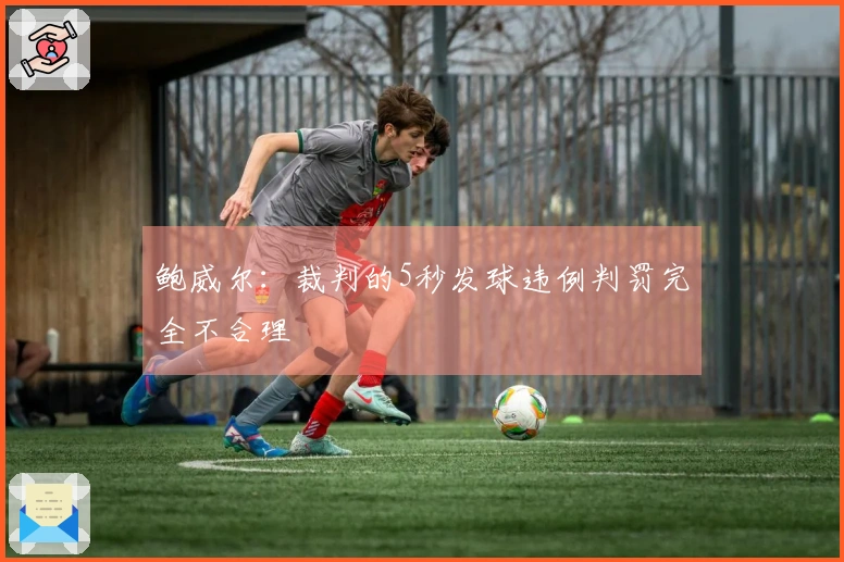 鲍威尔：裁判的5秒发球违例判罚完全不合理