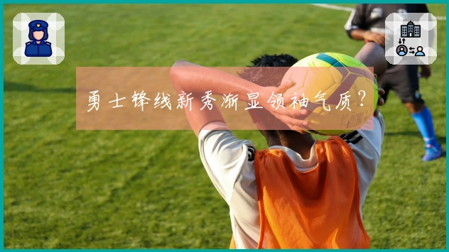 勇士锋线新秀渐显领袖气质？