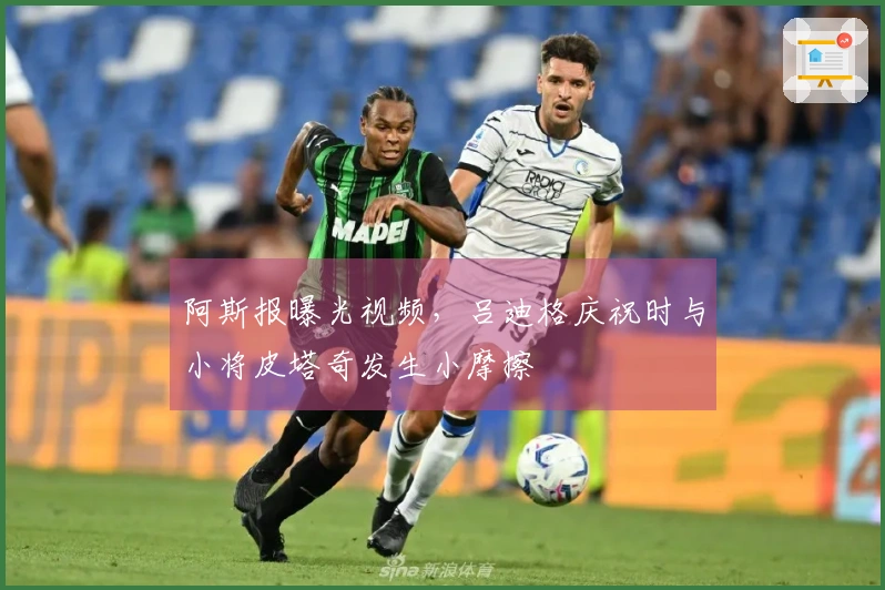 阿斯报曝光视频，吕迪格庆祝时与小将皮塔奇发生小摩擦