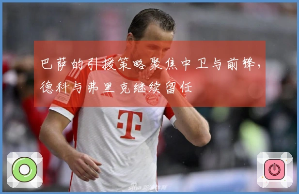 巴萨的引援策略聚焦中卫与前锋，德科与弗里克继续留任