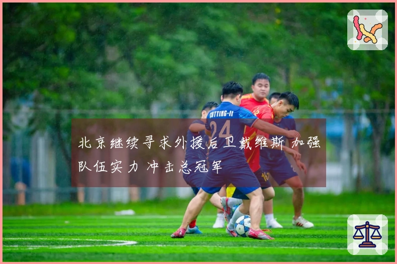 北京继续寻求外援后卫戴维斯 加强队伍实力 冲击总冠军