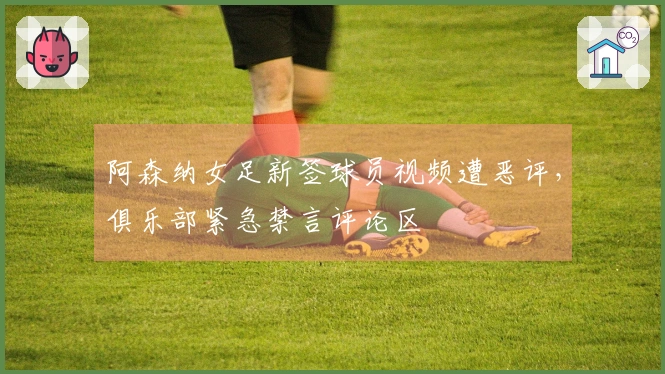阿森纳女足新签球员视频遭恶评，俱乐部紧急禁言评论区