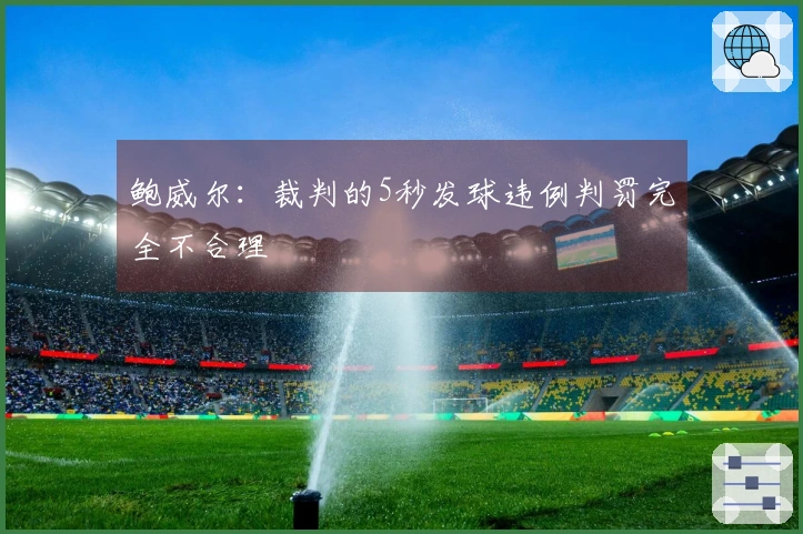 鲍威尔：裁判的5秒发球违例判罚完全不合理