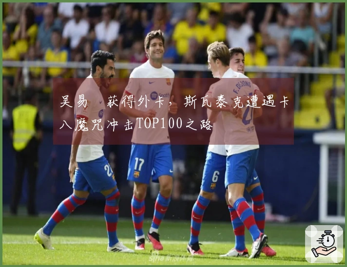 吴易昺获得外卡，斯瓦泰克遭遇卡八魔咒冲击TOP100之路