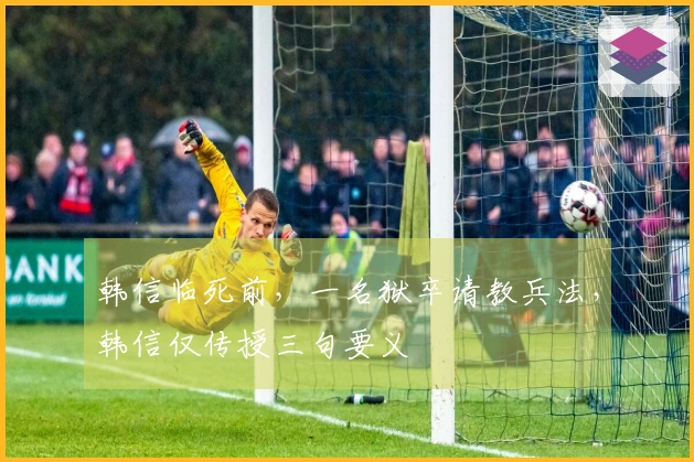 韩信临死前，一名狱卒请教兵法，韩信仅传授三句要义